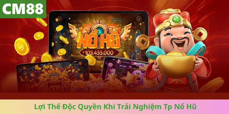 Lợi Thế Độc Quyền Khi Trải Nghiệm Tp Nổ Hũ